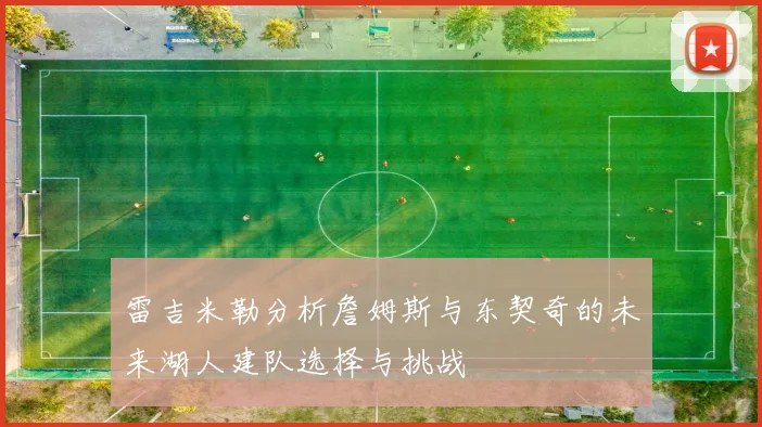 雷吉米勒分析詹姆斯与东契奇的未来湖人建队选择与挑战