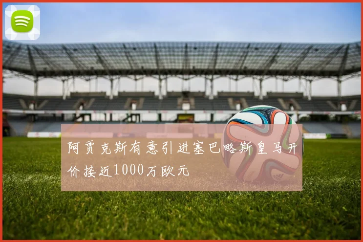 阿贾克斯有意引进塞巴略斯皇马开价接近1000万欧元