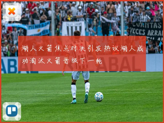 湖人火箭焦点对决引发热议湖人成功淘汰火箭晋级下一轮