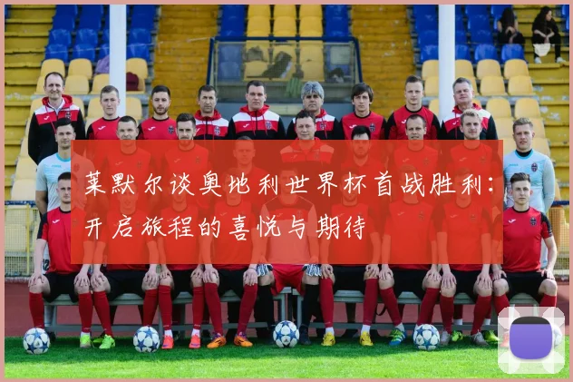 莱默尔谈奥地利世界杯首战胜利：开启旅程的喜悦与期待