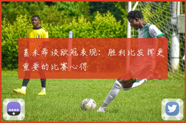 基米希谈欧冠表现：胜利比发挥更重要的比赛心得