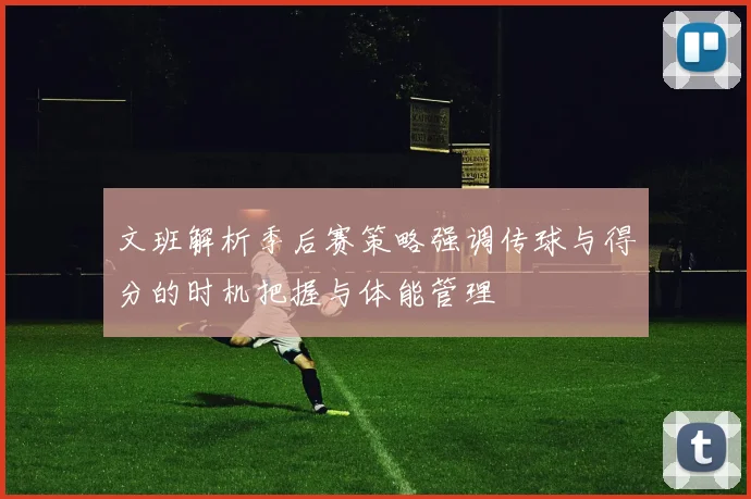 文班解析季后赛策略强调传球与得分的时机把握与体能管理
